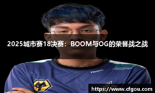 2025城市赛18决赛：BOOM与OG的荣誉战之战