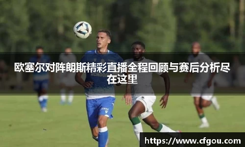 欧塞尔对阵朗斯精彩直播全程回顾与赛后分析尽在这里