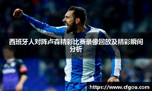 西班牙人对阵卢森精彩比赛录像回放及精彩瞬间分析