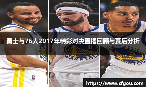 勇士与76人2017年精彩对决直播回顾与赛后分析