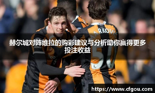 赫尔城对阵维拉的购彩建议与分析助你赢得更多投注收益