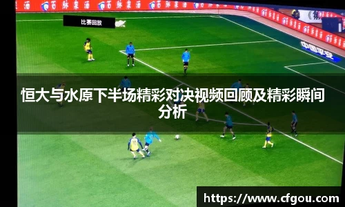 恒大与水原下半场精彩对决视频回顾及精彩瞬间分析